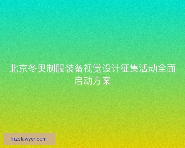 北京冬奥制服装备视觉设计征集活动全面启动方案